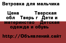 Ветровка для мальчика › Цена ­ 500 - Тверская обл., Тверь г. Дети и материнство » Детская одежда и обувь   